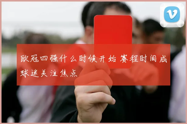 欧冠四强什么时候开始 赛程时间成球迷关注焦点