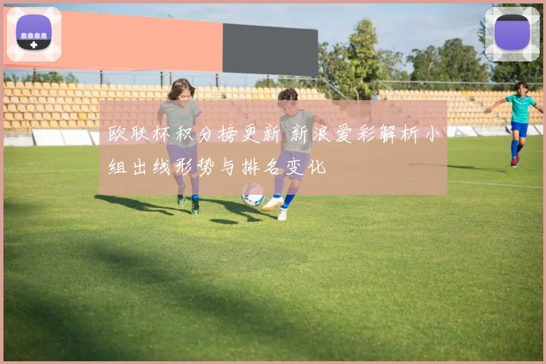 欧联杯积分榜更新 新浪爱彩解析小组出线形势与排名变化