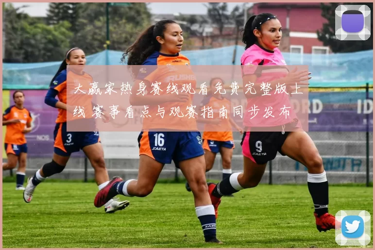 大赢家热身赛线观看免费完整版上线 赛事看点与观赛指南同步发布