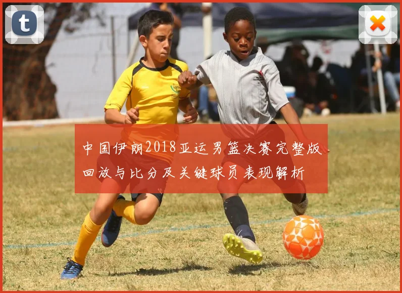 中国伊朗2018亚运男篮决赛完整版回放与比分及关键球员表现解析