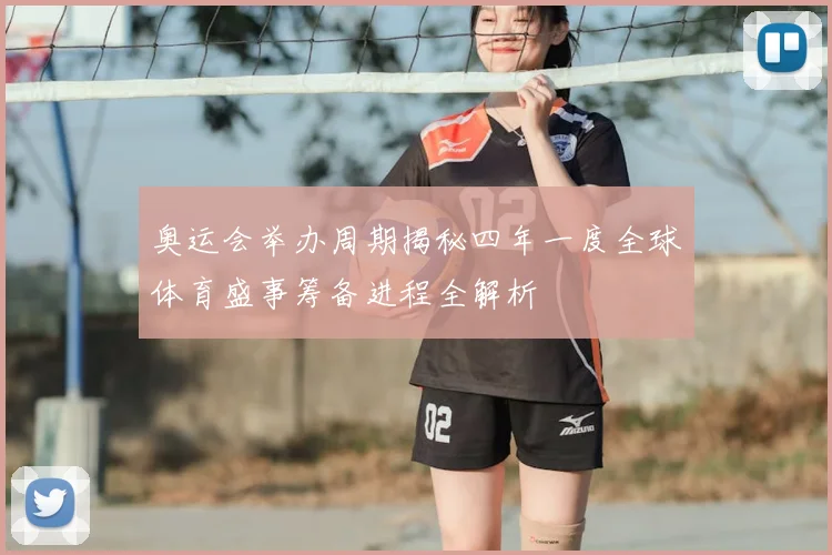 奥运会举办周期揭秘四年一度全球体育盛事筹备进程全解析