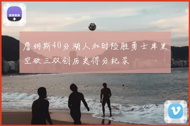 詹姆斯40分湖人加时险胜勇士库里空砍三双创历史得分纪录