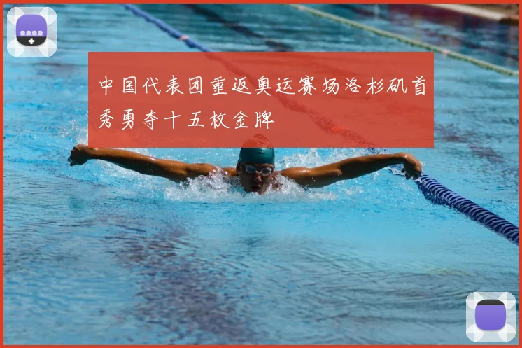 中国代表团重返奥运赛场洛杉矶首秀勇夺十五枚金牌