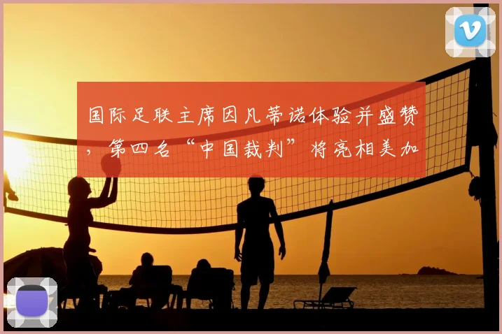 国际足联主席因凡蒂诺体验并盛赞,第四名“中国裁判”将亮相美加墨世界杯!